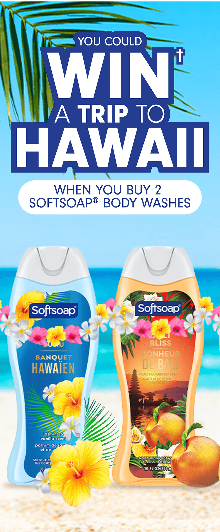 You could win† a trip to Hawaii when you buy 2 Softsoap® body washes